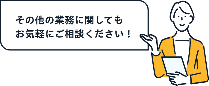 その他の業務に関してもお気軽にご相談ください！